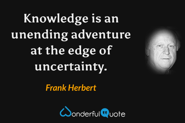 Knowledge is an unending adventure at the edge of uncertainty. - Frank Herbert quote.