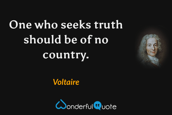 One who seeks truth should be of no country. - Voltaire quote.