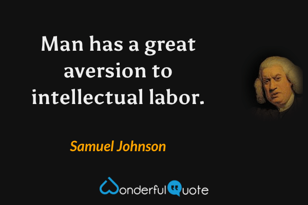 Man has a great aversion to intellectual labor. - Samuel Johnson quote.