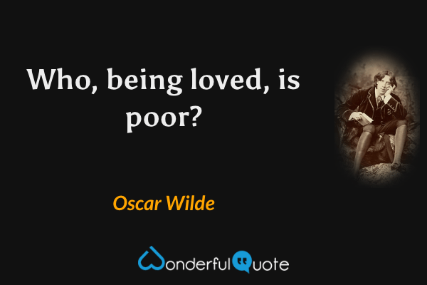Who, being loved, is poor? - Oscar Wilde quote.