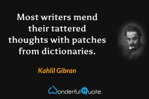 Most writers mend their tattered thoughts with patches from dictionaries. - Kahlil Gibran quote.