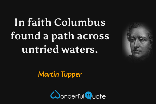 In faith Columbus found a path across untried waters. - Martin Tupper quote.