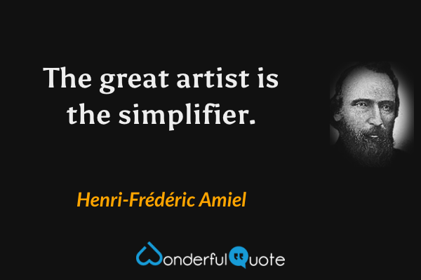 The great artist is the simplifier. - Henri-Frédéric Amiel quote.
