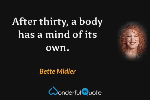 After thirty, a body has a mind of its own. - Bette Midler quote.