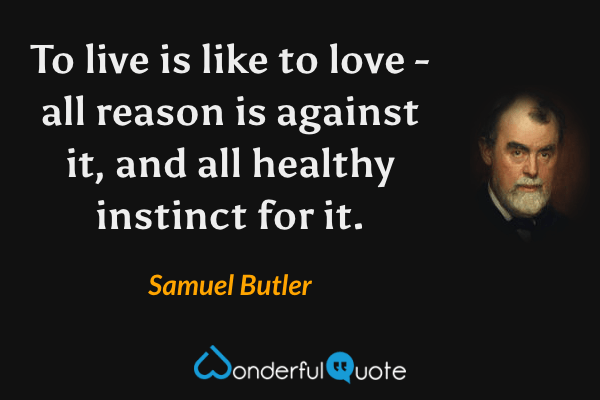 To live is like to love - all reason is against it, and all healthy instinct for it. - Samuel Butler quote.