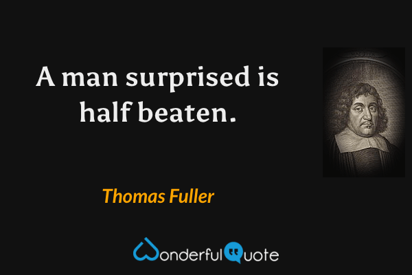 A man surprised is half beaten. - Thomas Fuller quote.