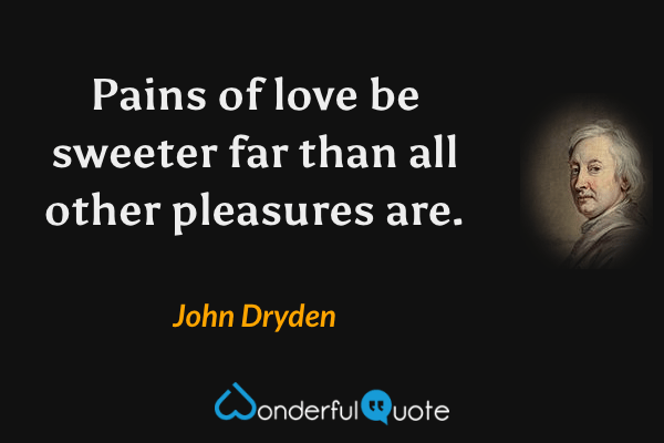 Pains of love be sweeter far than all other pleasures are. - John Dryden quote.