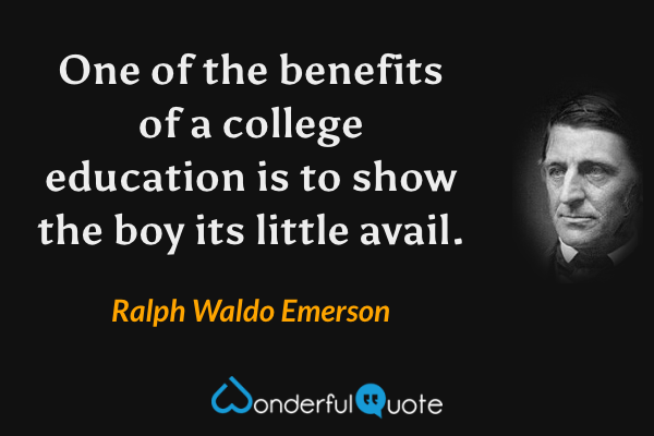 One of the benefits of a college education is to show the boy its little avail. - Ralph Waldo Emerson quote.