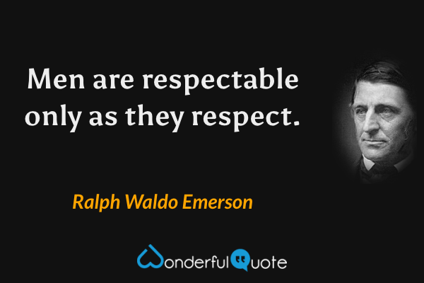 Men are respectable only as they respect. - Ralph Waldo Emerson quote.