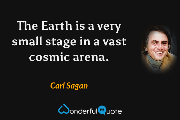 The Earth is a very small stage in a vast cosmic arena. - Carl Sagan quote.