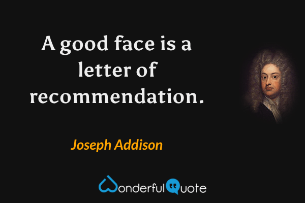 A good face is a letter of recommendation. - Joseph Addison quote.