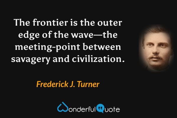 The frontier is the outer edge of the wave—the meeting-point between savagery and civilization. - Frederick J. Turner quote.
