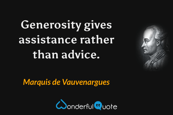 Generosity gives assistance rather than advice. - Marquis de Vauvenargues quote.