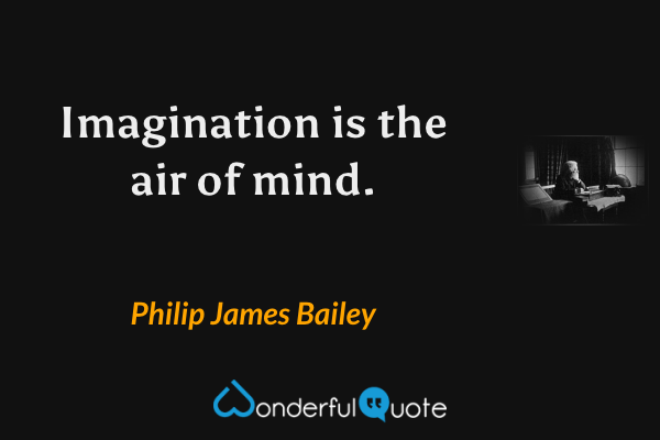 Imagination is the air of mind. - Philip James Bailey quote.