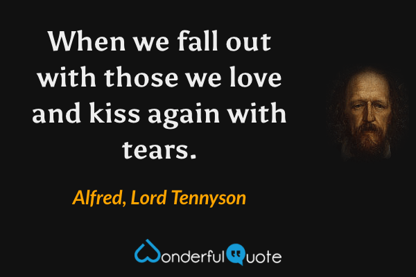 When we fall out with those we love and kiss again with tears. - Alfred, Lord Tennyson quote.