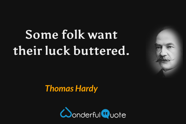 Some folk want their luck buttered. - Thomas Hardy quote.