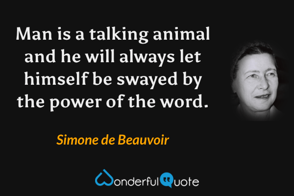 Man is a talking animal and he will always let himself be swayed by the power of the word. - Simone de Beauvoir quote.