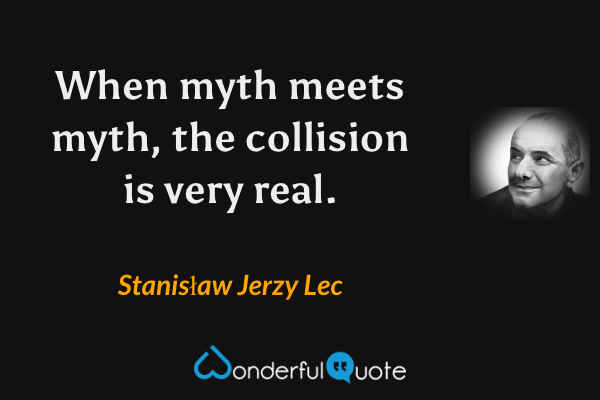 When myth meets myth, the collision is very real. - Stanisław Jerzy Lec quote.