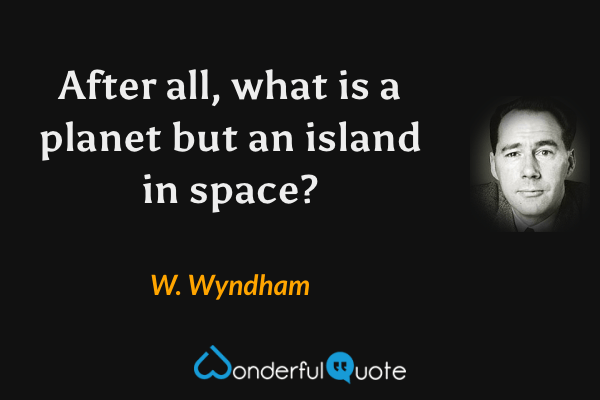 After all, what is a planet but an island in space? - W. Wyndham quote.