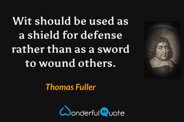Wit should be used as a shield for defense rather than as a sword to wound others. - Thomas Fuller quote.