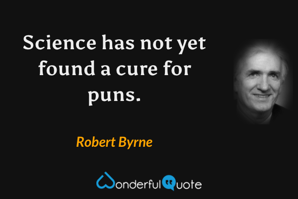 Science has not yet found a cure for puns. - Robert Byrne quote.