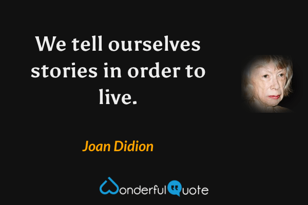 We tell ourselves stories in order to live. - Joan Didion quote.