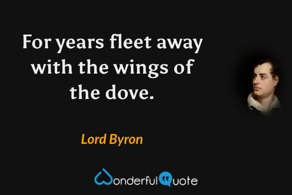 For years fleet away with the wings of the dove. - Lord Byron quote.