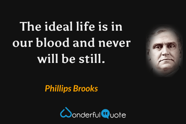 The ideal life is in our blood and never will be still. - Phillips Brooks quote.