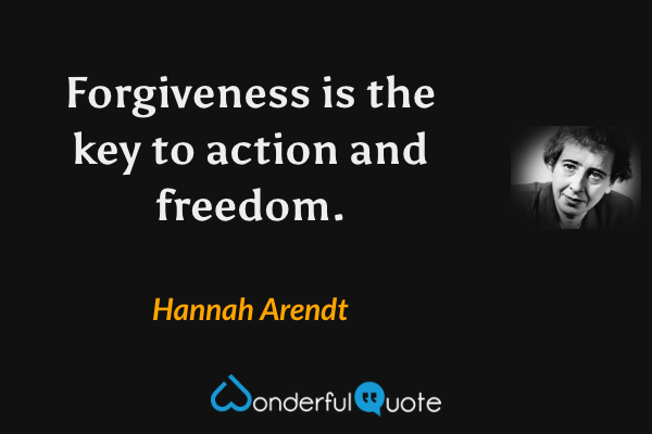 Forgiveness is the key to action and freedom. - Hannah Arendt quote.