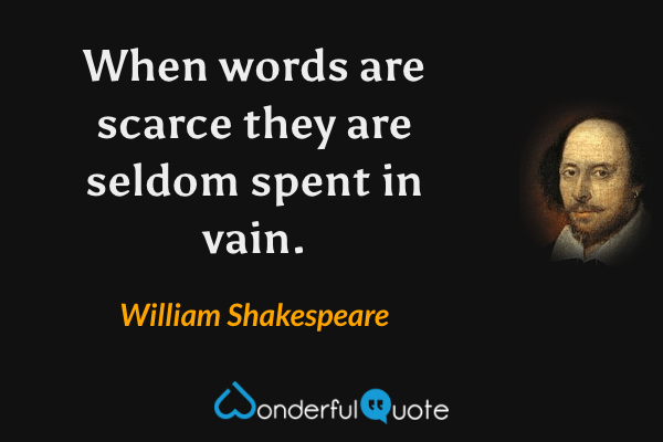 When words are scarce they are seldom spent in vain. - William Shakespeare quote.