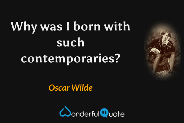 Why was I born with such contemporaries? - Oscar Wilde quote.
