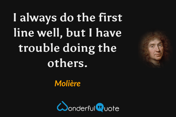 I always do the first line well, but I have trouble doing the others. - Molière quote.