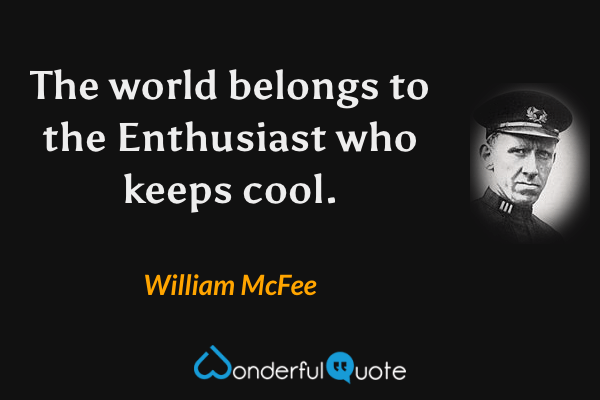 The world belongs to the Enthusiast who keeps cool. - William McFee quote.