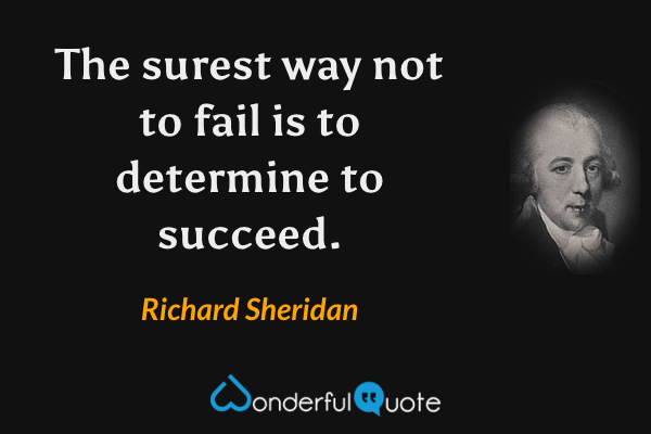 The surest way not to fail is to determine to succeed. - Richard Sheridan quote.