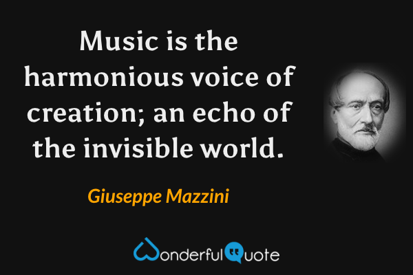 Music is the harmonious voice of creation; an echo of the invisible world. - Giuseppe Mazzini quote.