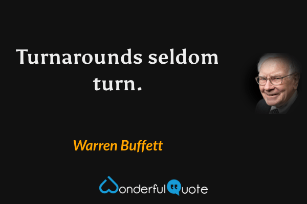 Turnarounds seldom turn. - Warren Buffett quote.