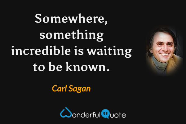 Somewhere, something incredible is waiting to be known. - Carl Sagan quote.