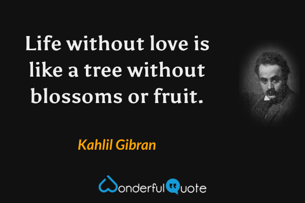Life without love is like a tree without blossoms or fruit. - Kahlil Gibran quote.