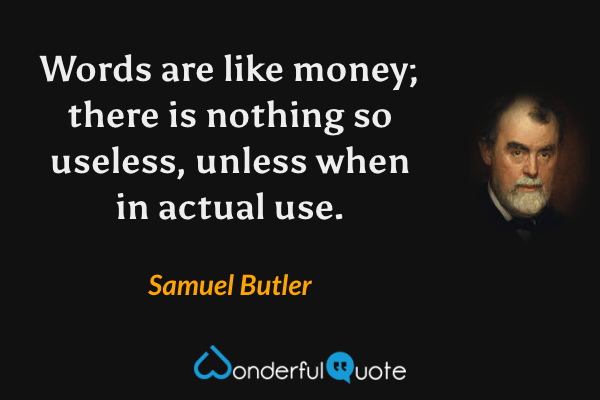 Words are like money; there is nothing so useless, unless when in actual use. - Samuel Butler quote.
