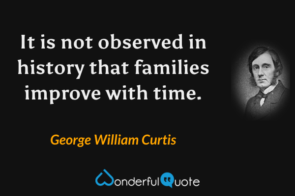 It is not observed in history that families improve with time. - George William Curtis quote.