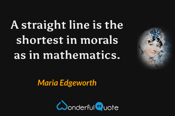 A straight line is the shortest in morals as in mathematics. - Maria Edgeworth quote.