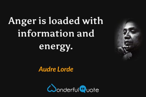 Anger is loaded with information and energy. - Audre Lorde quote.