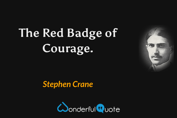 The Red Badge of Courage. - Stephen Crane quote.