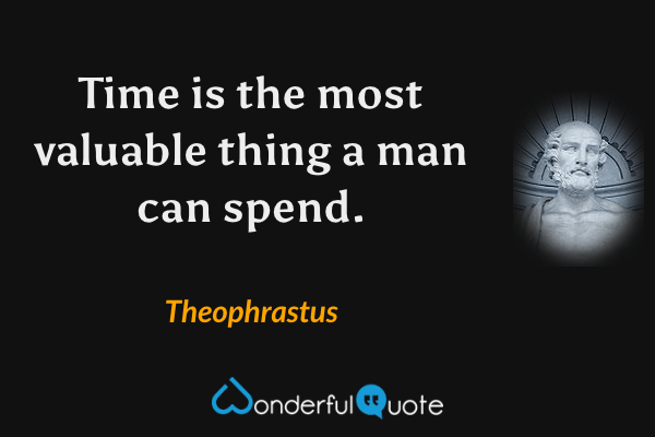 Time is the most valuable thing a man can spend. - Theophrastus quote.