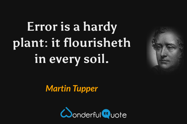 Error is a hardy plant: it flourisheth in every soil. - Martin Tupper quote.