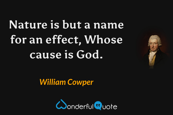 Nature is but a name for an effect,
Whose cause is God. - William Cowper quote.