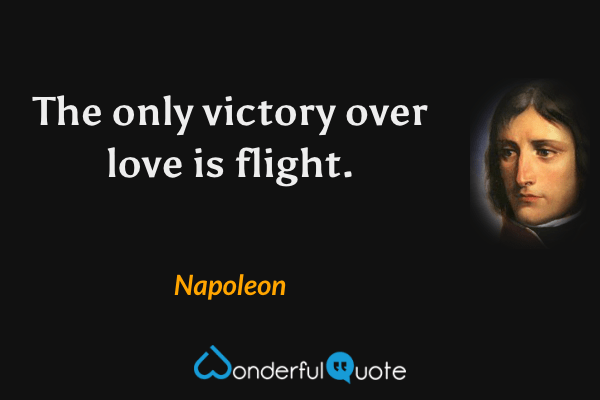 The only victory over love is flight. - Napoleon quote.