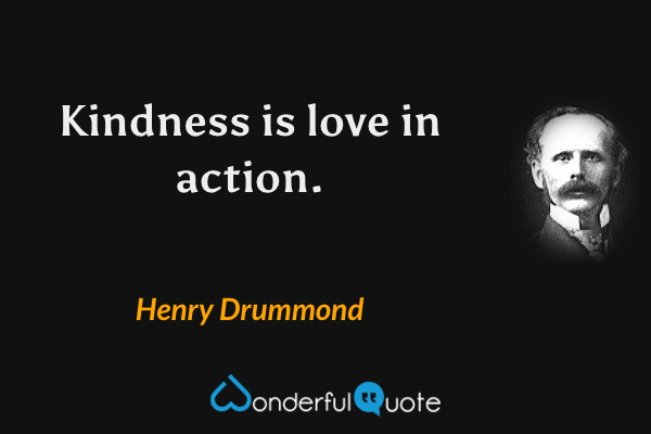 Kindness is love in action. - Henry Drummond quote.