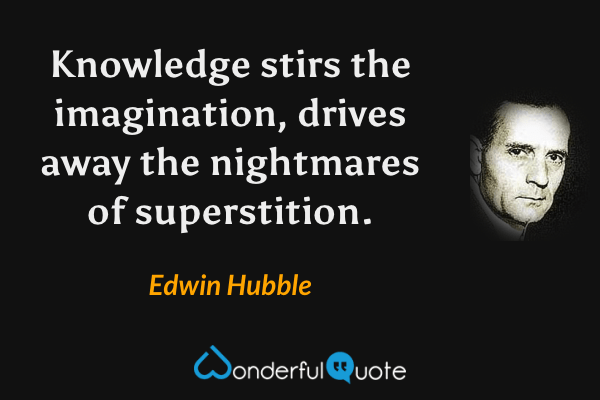 Knowledge stirs the imagination, drives away the nightmares of superstition. - Edwin Hubble quote.