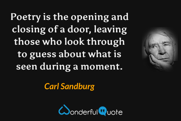 Poetry is the opening and closing of a door, leaving those who look through to guess about what is seen during a moment. - Carl Sandburg quote.